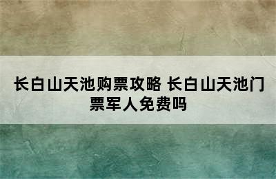 长白山天池购票攻略 长白山天池门票军人免费吗